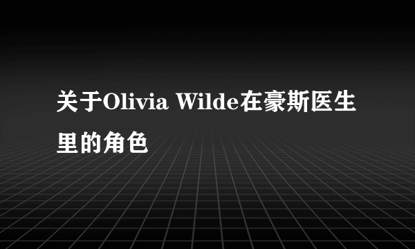 关于Olivia Wilde在豪斯医生里的角色