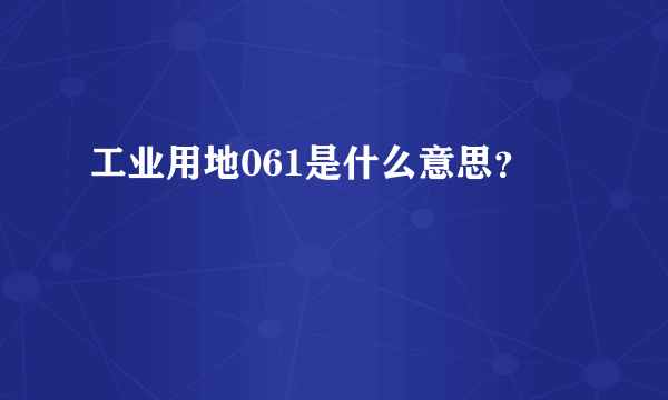 工业用地061是什么意思？