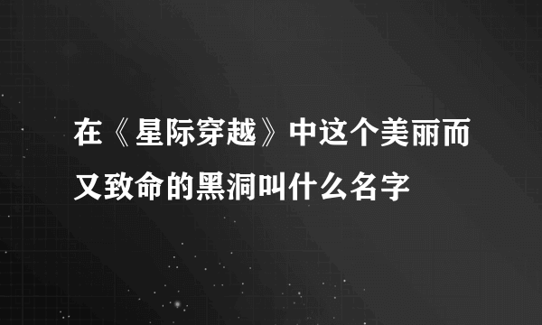 在《星际穿越》中这个美丽而又致命的黑洞叫什么名字