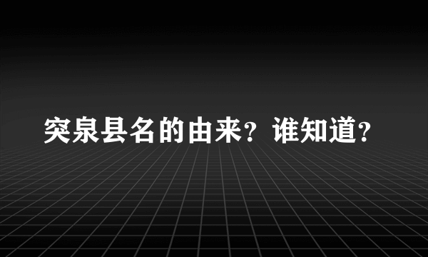 突泉县名的由来？谁知道？