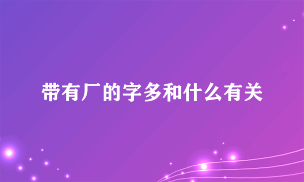 带有厂的字多和什么有关