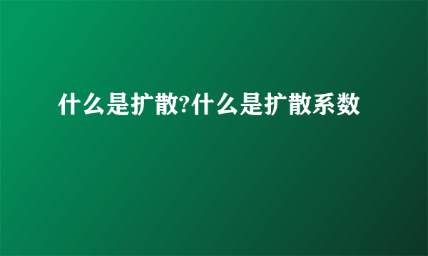 什么是扩散?什么是扩散系数