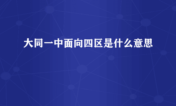 大同一中面向四区是什么意思