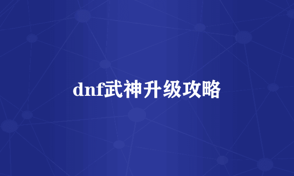 dnf武神升级攻略