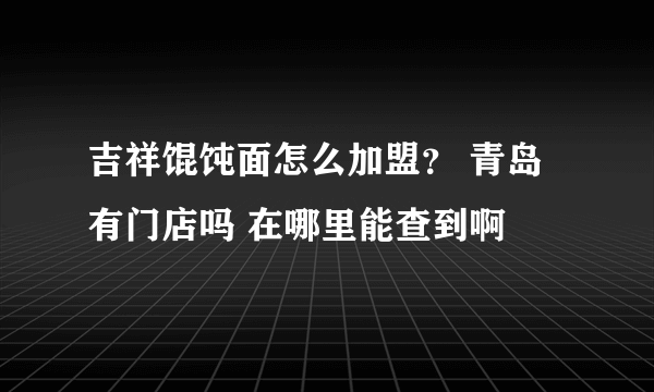 吉祥馄饨面怎么加盟？ 青岛有门店吗 在哪里能查到啊