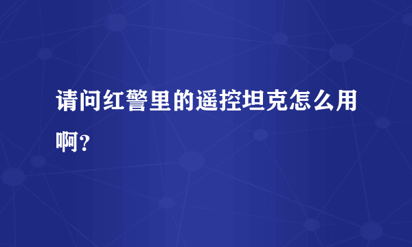 请问红警里的遥控坦克怎么用啊？