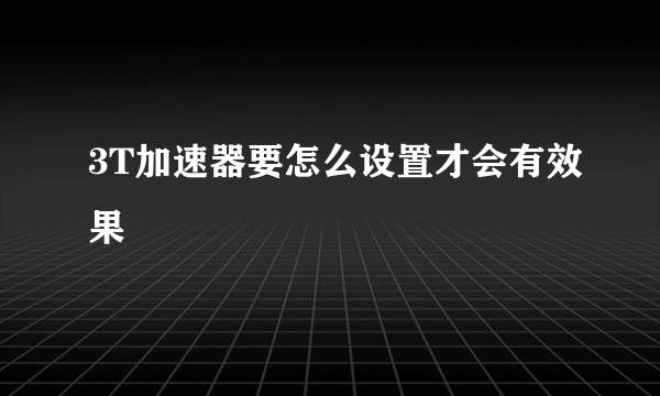 3T加速器要怎么设置才会有效果