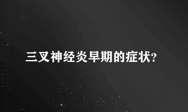 三叉神经炎早期的症状？