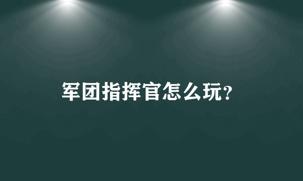 军团指挥官怎么玩？