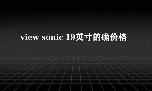 view sonic 19英寸的确价格