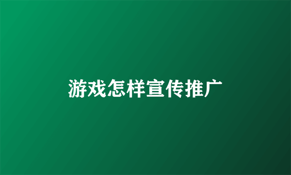 游戏怎样宣传推广