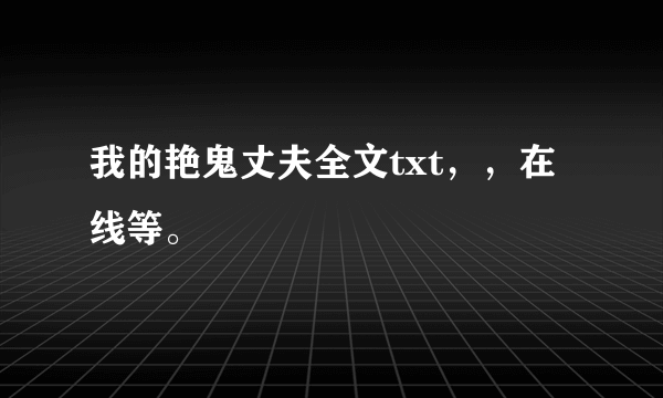 我的艳鬼丈夫全文txt，，在线等。