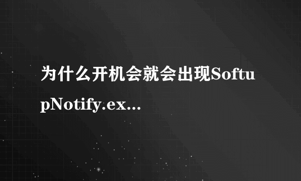 为什么开机会就会出现SoftupNotify.exe-应用程序错误？