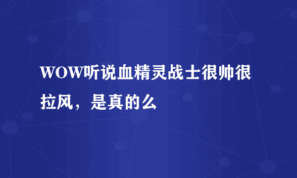 WOW听说血精灵战士很帅很拉风，是真的么