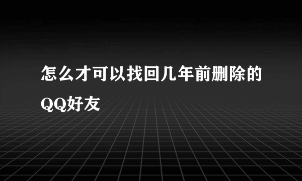 怎么才可以找回几年前删除的QQ好友