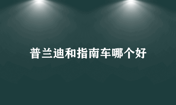 普兰迪和指南车哪个好