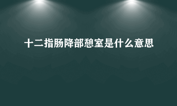 十二指肠降部憩室是什么意思