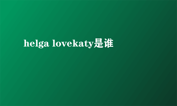 helga lovekaty是谁