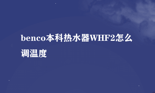 benco本科热水器WHF2怎么调温度