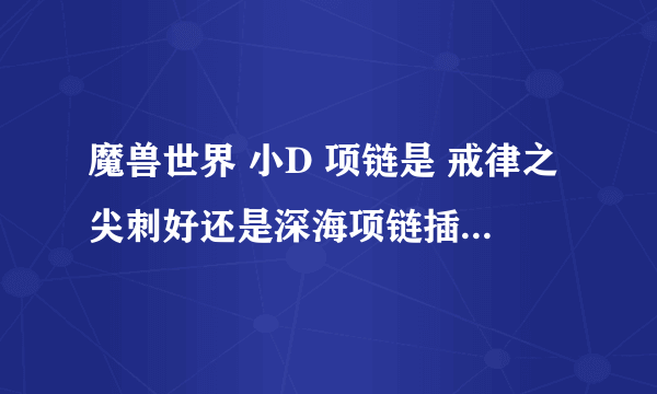 魔兽世界 小D 项链是 戒律之尖刺好还是深海项链插两个8敏宝石好?