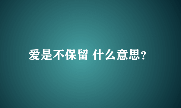 爱是不保留 什么意思？