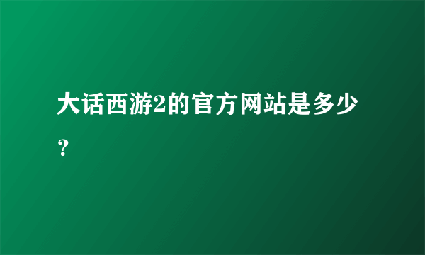 大话西游2的官方网站是多少？