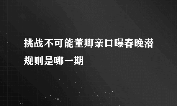 挑战不可能董卿亲口曝春晚潜规则是哪一期