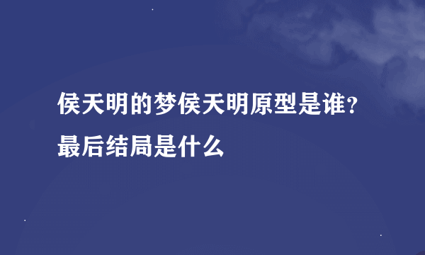 侯天明的梦侯天明原型是谁？最后结局是什么