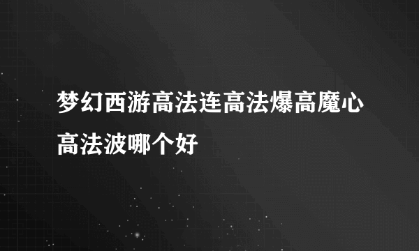 梦幻西游高法连高法爆高魔心高法波哪个好