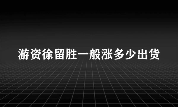 游资徐留胜一般涨多少出货