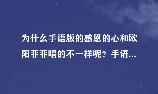 为什么手语版的感恩的心和欧阳菲菲唱的不一样呢？手语版的那个歌在哪里能找到？