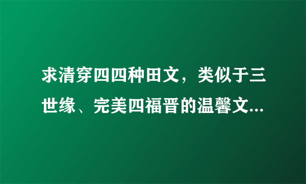 求清穿四四种田文，类似于三世缘、完美四福晋的温馨文，不要虐的，四四爱女主的