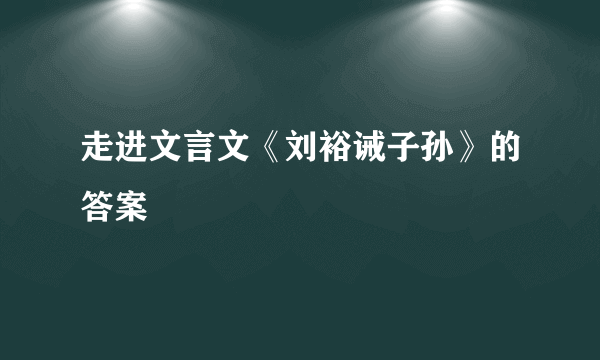 走进文言文《刘裕诫子孙》的答案