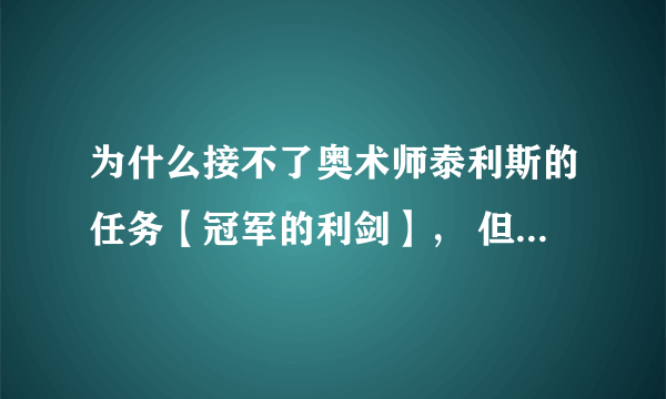 为什么接不了奥术师泰利斯的任务【冠军的利剑】， 但是【冬之利刃】可以接啊...