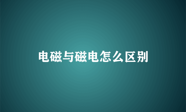 电磁与磁电怎么区别