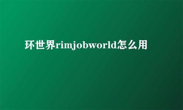 环世界rimjobworld怎么用