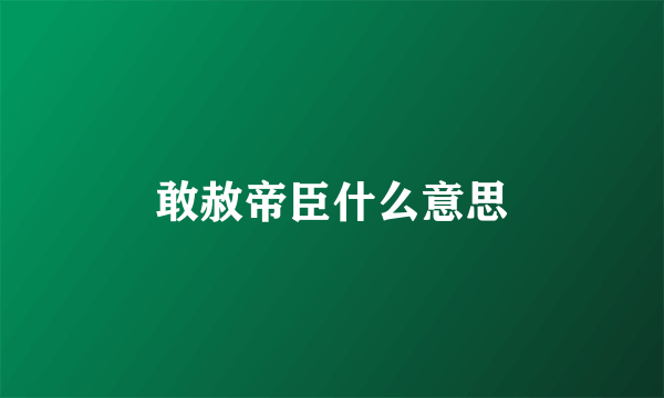 敢赦帝臣什么意思