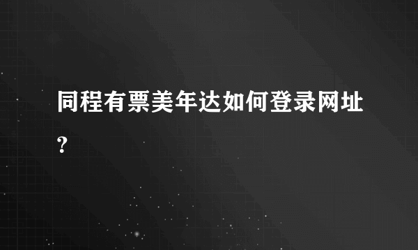 同程有票美年达如何登录网址？