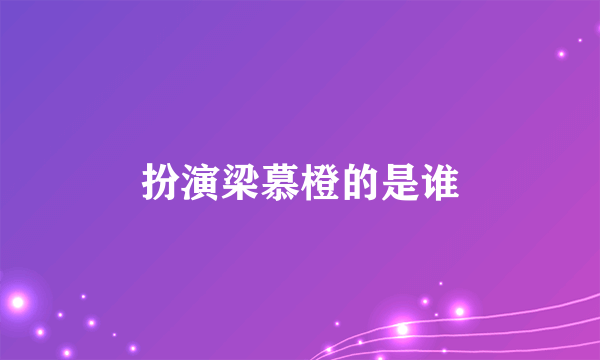 扮演梁慕橙的是谁