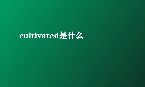 cultivated是什么