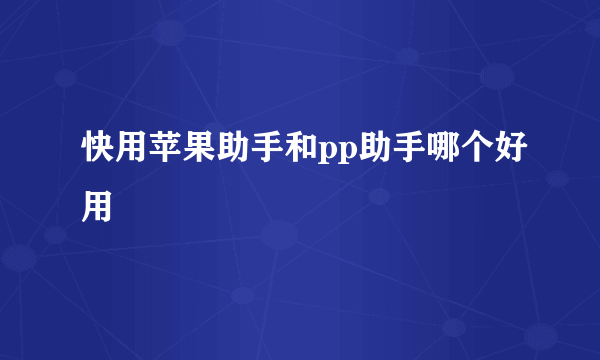 快用苹果助手和pp助手哪个好用