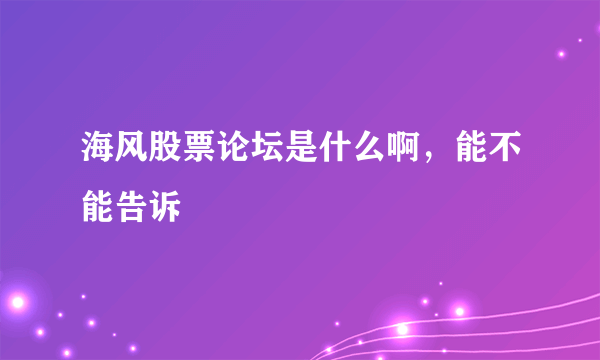 海风股票论坛是什么啊，能不能告诉