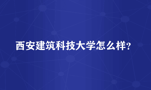 西安建筑科技大学怎么样？