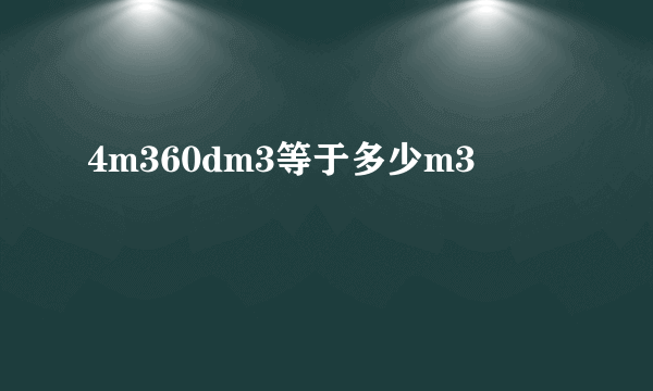 4m360dm3等于多少m3