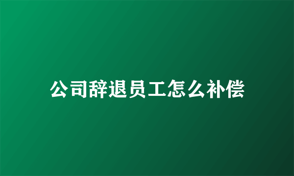 公司辞退员工怎么补偿