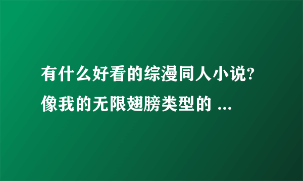 有什么好看的综漫同人小说? 像我的无限翅膀类型的 完本的最好！