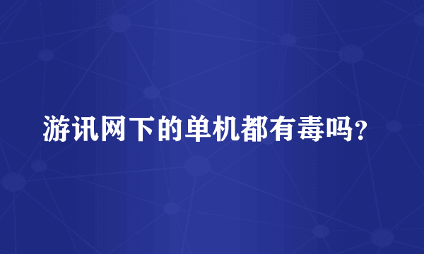 游讯网下的单机都有毒吗？