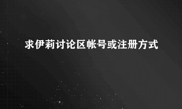 求伊莉讨论区帐号或注册方式