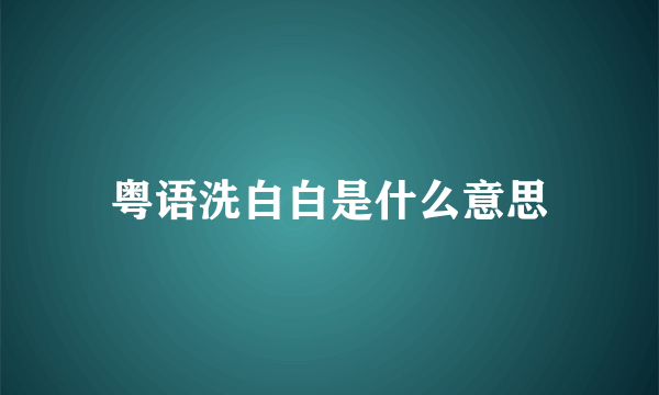 粤语洗白白是什么意思