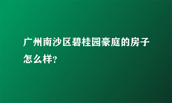 广州南沙区碧桂园豪庭的房子怎么样？